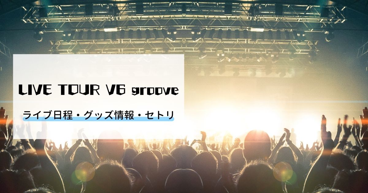 V6 Live Tour V6 Groove ライブ情報まとめ